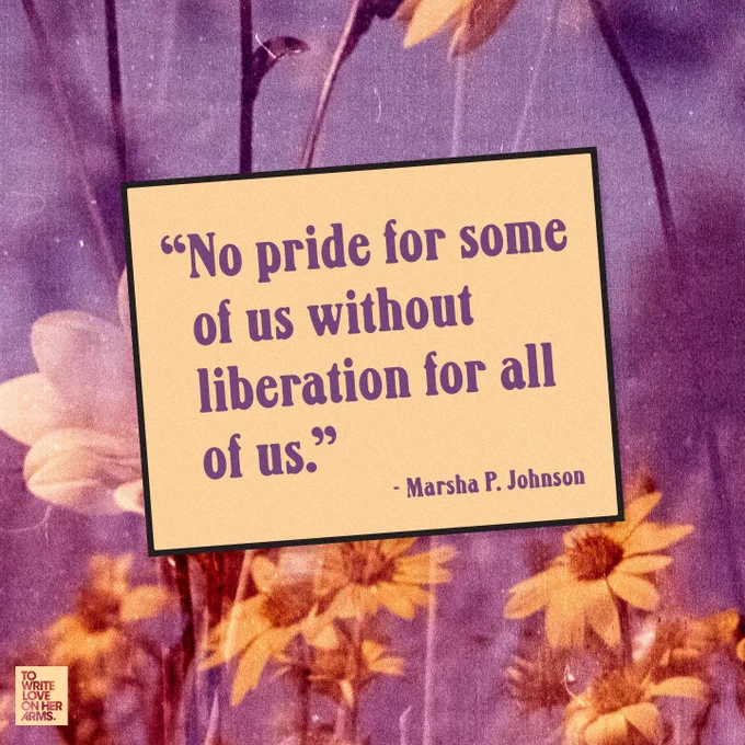 “No pride for some of us without liberation for all of us.” — Marsha P. Johnson
