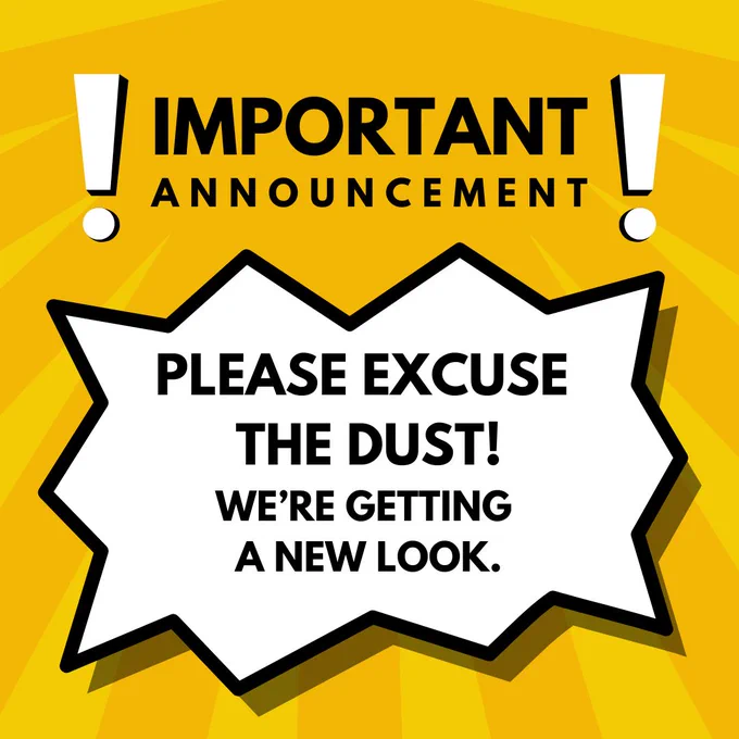 A bright yellow starburst with a striking black and white speech bubble. The text reads, "Important Announcement. Please excuse the dust! We're getting a new look."