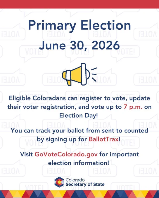 Eligible Coloradans can register to vote, update their voter registration, and vote up to 7 PM on election day. You can track your ballot from sent to counted by signing up for BallotTrax. Visit Go Vote Colorado DOT GOV for important election information. 