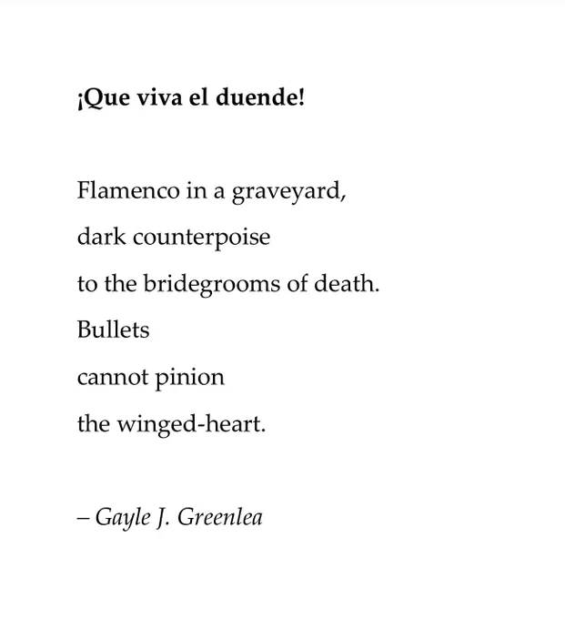 ¡Que viva el duende!

Flamenco in a graveyard,
dark counterpoise 
to the bridegrooms of death.
Bullets 
cannot pinion 
the winged-heart. 

– Gayle J. Greenlea