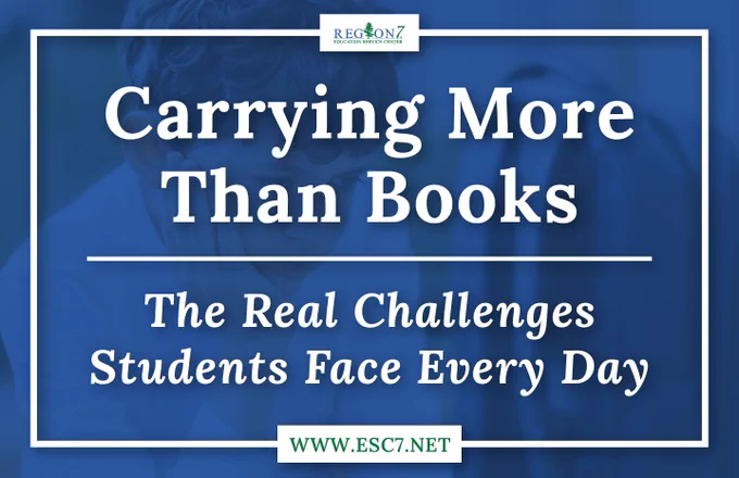 Region 7 Education Service Center graphic with the text "Carrying More Than Books: The Real Challenges Students Face Every Day" over an image of a student. Region 7 logo at top and esc7.net at bottom.