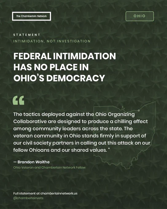 Dark green Chamberlain Network statement graphic with a subtle star texture and outline of Ohio. Headline reads: “Federal intimidation has no place in Ohio’s democracy.” The graphic includes a quote from Brandon Waithe, Ohio Veteran and Chamberlain Network Fellow, condemning tactics against the Ohio Organizing Collaborative as designed to chill community leadership across the state. "The tactics deployed against the Ohio Organizing Collaborative are designed to produce a chilling effect among community leaders across the state. The veteran community in Ohio stands firmly in support of our civil society partners in calling out this attack on our fellow Ohioans and our shared values. ”