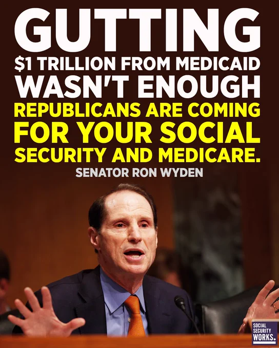 A graphic with a photo of Senator Ron Wyden. The text says, “GUTTING $1 TRILLION FROM MEDICAID WASN'T ENOUGH REPUBLICANS ARE COMING FOR YOUR SOCIAL SECURITY AND MEDICARE. – SENATOR RON WYDEN”