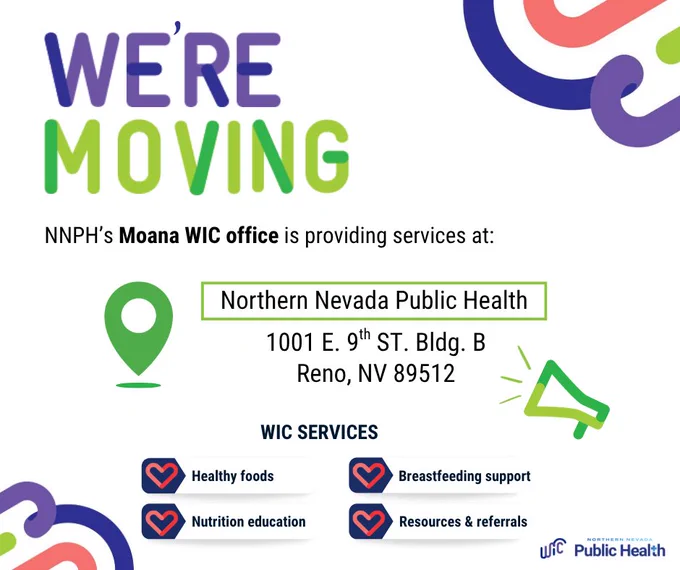 A graphic announcing the relocation of NNPH's Moana WIC office stating that services are provided at Northern Nevada Public Health, located at 1001 E. 9th St., Bldg. B, Reno, NV 89512. The WIC services listed include healthy foods, breastfeeding support, nutrition education, and resources and referrals. The design includes colorful text and icons. The Northern Nevada Public Health and WIC logos are also present on the bottom right corner. 