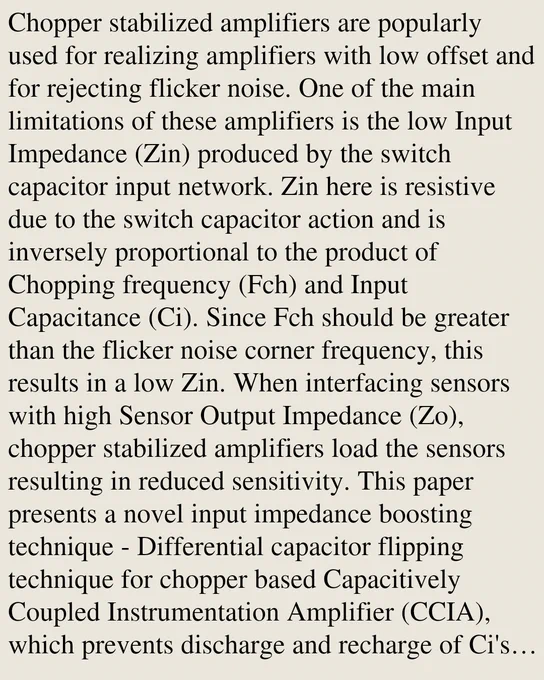 Chopper stabilized amplifiers are popularly used for realizing amplifiers with low offset and for rejecting flicker noise. One of the main limitations of these amplifiers is the low Input Impedance (Zin) produced by the switch capacitor input network. Zin here is resistive due to the switch capacitor action and is inversely proportional to the product of Chopping frequency (Fch) and Input Capacitance (Ci). Since Fch should be greater than the flicker noise corner frequency, this results in a low Zin. When interfacing sensors with high Sensor Output Impedance (Zo), chopper stabilized amplifiers load the sensors resulting in reduced sensitivity. This paper presents a novel input impedance boosting technique - Differential capacitor flipping technique for chopper based Capacitively Coupled Instrumentation Amplifier (CCIA), which prevents discharge and recharge of Ci's in every cycle by reconfiguring the capacitor positions while preserving the chopping operation. This ideally results in a