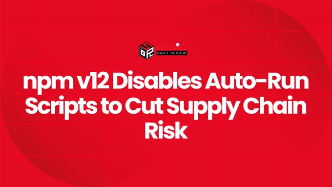 npm v12 Disables Auto-Run Scripts to Cut Supply Chain Risk