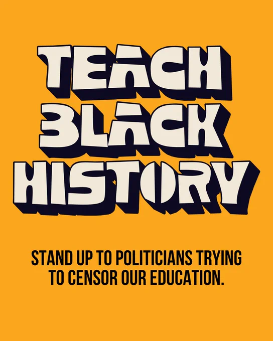 A yellow background, with text centered over it that reads “Teach Black history - Stand up to politicians trying to censor our education.”