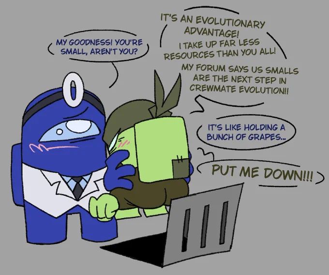 Blue: "My goodness! You're small, aren't you?"

Lime: "It's an evolutionary advantage! I take up far less resources than you all! My forum says us small people are the next step in crewmate evolution!"

Blue: "It's like holding a bunch of grapes..."

Lime: "PUT ME DOWN!"