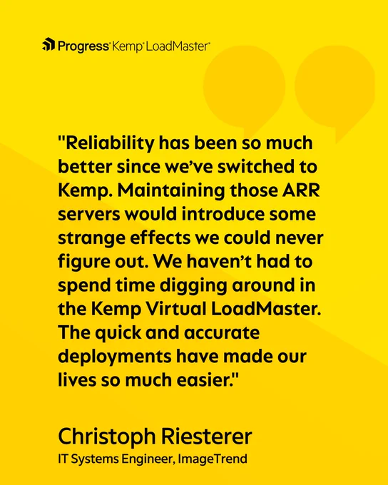 "Reliability has been so much better since we've switched to Kemp. Maintaining those ARR servers would introduce some strange effects we could never figure out. We haven't had to spend time digging around in the Kemp Virtual LoadMaster.
The quick and accurate deployments have made our lives so much easier."
Christoph Riesterer
IT Systems Engineer, ImageTrend