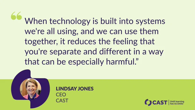 A quote on a light green background says, "When technology is built into systems we're all using, and we can use them together, it reduces the feeling that you're separate and different in a way that can be especially harmful." Below is a photo of a person smiling, circled in purple, with text: "Lindsay Jones, CEO, CAST." The logo of CAST and the tagline "Until Learning has no limits™" appear in the lower right corner.
