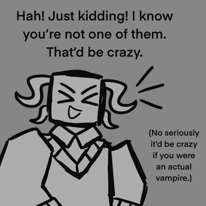 Random Inphernal: Hah! Just kidding! I know you’re not one of them. That’d be crazy. (No seriously it’d be crazy if you were an actual vampire.)