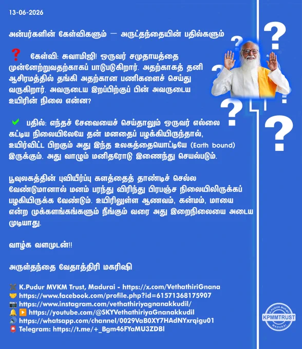 13-06-2026

அன்பர்களின் கேள்விகளும் – அருட்தந்தையின் பதில்களும்

❓ கேள்வி: சுவாமிஜி! ஒருவர் சமுதாயத்தை முன்னேற்றுவதற்காகப் பாடுபடுகிறார். அதற்காகத் தனி ஆசிரமத்தில் தங்கி அதற்கான பணிகளைச் செய்து வருகிறார். அவருடைய இறப்பிற்குப் பின் அவருடைய உயிரின் நிலை என்ன?

✅ பதில்: எந்தச் சேவையைச் செய்தாலும் ஒருவர் எல்லை கட்டிய நிலையிலேயே தன் மனதைப் பழக்கியிருந்தால், உயிர்விட்ட பிறகும் அது இந்த உலகத்தையொட்டியே (Earth bound) இருக்கும். அது வாழும் மனிதரோடு இணைந்து செயல்படும்.

பூவுலகத்தின் புவியீர்ப்பு களத்தைத் தாண்டிச் செல்ல வேண்டுமானால் மனம் பரந்து விரிந்து பிரபஞ்ச நிலையிலிருக்கப் பழகியிருக்க வேண்டும். உயிரிலுள்ள ஆணவம், கன்மம், மாயை என்ற முக்களங்கங்களும் நீங்கும் வரை அது இறைநிலையை அடைய முடியாது.

வாழ்க வளமுடன்!!

அருள்தந்தை வேதாத்திரி மகரிஷி

(நாளையும் தொடரும்)
✖️K.Pudur MVKM Trust, Madurai - https://x.com/VethathiriGnana
🤝https://www.facebook.com/profile.php?id=61571368175907
📷https://www.instagram.com/vethathiriyagnanakkudil/
🔔 ▶️https://youtube.com/@SKYVethathiriyaGnanakkudil
🔊https://whatsapp