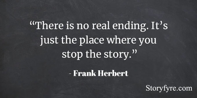 There is no real ending. It's just the place where you stop the story. - Frank Herbert ~ Dune