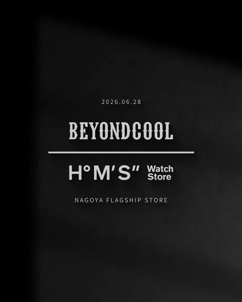 Beyond Cool / H°M'S" WatchStore NAGOYA 〒460-0008 愛知県名古屋市中区栄3-35-16 ベルク栄1F/2F TEL:052-718-0891 11:30am - 20:00pm  Grand Open : 2026.06.28(Sun)