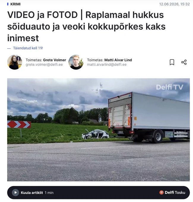 Alt tekst:
Delfi uudise ekraanikuva pealkirjaga „VIDEO ja FOTOD | Raplamaal hukkus sõiduauto ja veoki kokkupõrkes kaks inimest“. Uudis on avaldatud 12.06.2026 kell 15.32 ning autoritena on märgitud Grete Volmer ja Matti Aivar Lind. Peapildil on maantee ääres seisma jäänud valge kastiga veok ning selle taga põlluservas tugevalt purunenud valge sõiduauto. Taustal on roheline põld, puud ja pilvine taevas. Pildi paremas ülanurgas on „Delfi TV“ logo. Ekraani allosas on nupp „Kuula artiklit 1 min“.
