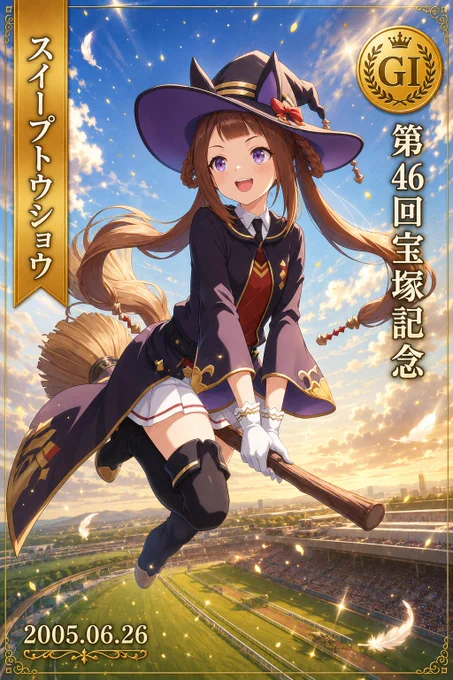 トレーディングカード（TCG）風にデザインされた、ウマ娘「スイープトウショウ」のアニメ調イラスト。彼女は茶髪のツインテールにウマ耳があり、魔法使いの帽子とローブ、白い手袋を身に纏い、笑顔で魔法のほうきに乗って空を飛んでいます。背景は競馬場で、眼下には緑の芝生コースと満員のスタンドが広がっており、空には光の粒子と白い羽が舞っています。カードの左上には金色のリボンに「スイープトウショウ」、右上には「GI」のメダルと「第46回宝塚記念」の文字、左下には「2005.06.26」の記念日が刻まれており、全体が金色の豪華なフレームで囲まれています。

An anime-style illustration styled as a trading card (TCG), featuring the horse girl "Sweep Tosho". She has brown twin-tails, horse ears, and a bright smile while flying through the sky on a magic broomstick, dressed in a witch's hat and robe with white gloves. The background showcases a racecourse, with the green turf track and crowded grandstands visible below, while light particles and white feathers drift through the air. The card features a golden ribbon with her name on the top left, a "GI" medal with "46th Takarazuka Kinen" on the top right, and the date "2005.06.26" on the bottom left, all enclosed in an elegant golden frame.