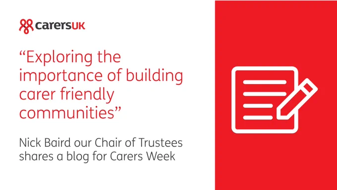 A promotional image for Carers UK. On the left, the Carers UK logo in red and black. Below it, a quote reads: "Exploring the importance of building carer friendly communities." Further text says, "Nick Baird our Chair of Trustees shares a blog for Carers Week." On the right, a red background with a white icon of a document and pencil.