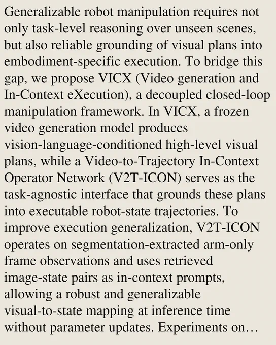 Generalizable robot manipulation requires not only task-level reasoning over unseen scenes, but also reliable grounding of visual plans into embodiment-specific execution. To bridge this gap, we propose VICX (Video generation and In-Context eXecution), a decoupled closed-loop manipulation framework. In VICX, a frozen video generation model produces vision-language-conditioned high-level visual plans, while a Video-to-Trajectory In-Context Operator Network (V2T-ICON) serves as the task-agnostic interface that grounds these plans into executable robot-state trajectories. To improve execution generalization, V2T-ICON operates on segmentation-extracted arm-only frame observations and uses retrieved image-state pairs as in-context prompts, allowing a robust and generalizable visual-to-state mapping at inference time without parameter updates. Experiments on Meta-World show that VICX supports cross-task generalization, closed-loop self-correction, and cross-embodiment transfer, demonstrating