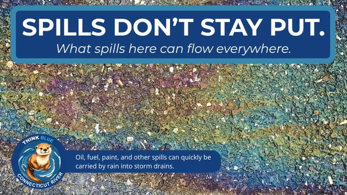 Graphic showing an oil sheen on pavement with the headline “SPILLS DON’T STAY PUT. What spills here can flow everywhere.” Text explains that oil, fuel, paint, and other spills can be carried by rain into storm drains. The Think Blue Connecticut River logo appears in the lower corner.