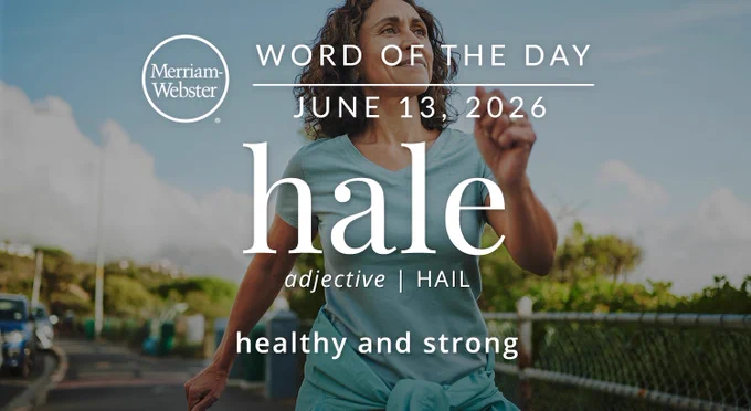 
Merriam- Webster
WORD OF THE DAY
JUNE 13, 2026
hale
adjective | HAIL
healthy and strong

Background Image: A person running