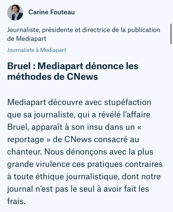 Mediapart : Bruel : Mediapart dénonce les méthodes de CNews
Mediapart découvre avec stupéfaction que sa journaliste, qui a révélé l’affaire Bruel, apparaît à son insu dans un « reportage » de CNews consacré au chanteur. Nous dénonçons avec la plus grande virulence ces pratiques contraires à toute éthique journalistique, dont notre journal n’est pas le seul à avoir fait les frais.