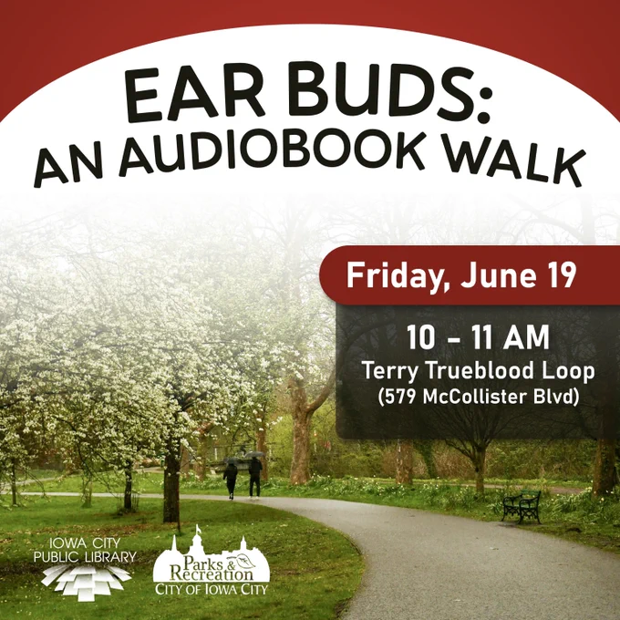 Ear Buds: An Audiobook Walk. Friday, June 19. 10 to 11 a.m. Terry Trueblood Loop (579 McCollister Blvd). Iowa City Public Library. Parks & Recreation.