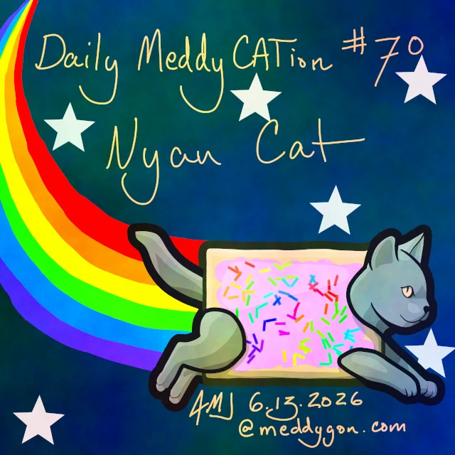 A gray cat with a pink pop-tart for a body, flying through space trailing a rainbow. Text on image reads "Daily MeddyCATion #70 / Nyan Cat / AMJ 6.13.2023 @meddygon.com"