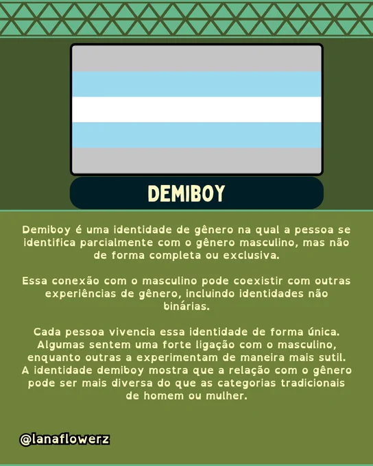 Demiboy é uma identidade de gênero na qual a pessoa se identifica parcialmente com o gênero masculino, mas não de forma completa ou exclusiva.

Essa conexão com o masculino pode coexistir com outras experiências de gênero, incluindo identidades não binárias.

Cada pessoa vivencia essa identidade de forma única. Algumas sentem uma forte ligação com o masculino, enquanto outras a experimentam de maneira mais sutil.
A identidade demiboy mostra que a relação com o gênero pode ser mais diversa do que as categorias tradicionais de homem ou mulher.
Demiboy é uma identidade de gênero na qual a pessoa se identifica parcialmente com o gênero masculino, mas não de forma completa ou exclusiva.

Essa conexão com o masculino pode coexistir com outras experiências de gênero, incluindo identidades não binárias.

Cada pessoa vivencia essa identidade de forma única. Algumas sentem uma forte ligação com o masculino, enquanto outras a experimentam de maneira mais sutil.

A identidade demiboy mostra que a 