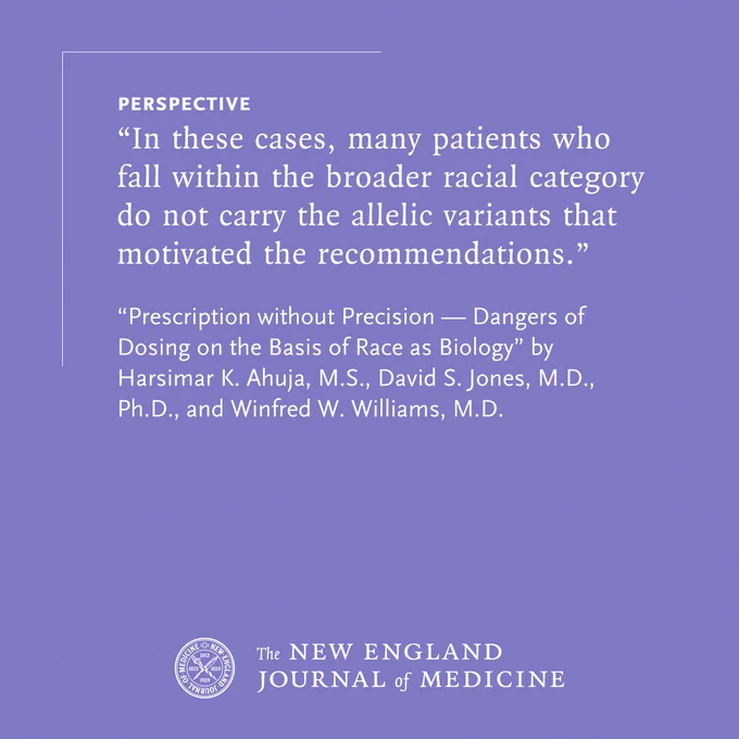 A quote from a Perspective published in the New England Journal of Medicine discusses patients, racial categories, and allelic variants. The excerpt is titled “Prescription without Precision — Dangers of Dosing on the Basis of Race as Biology” by Harsimar K. Ahuja, M.S., David S. Jones, M.D., Ph.D., and Winfred W. Williams, M.D. The background is a solid purple.