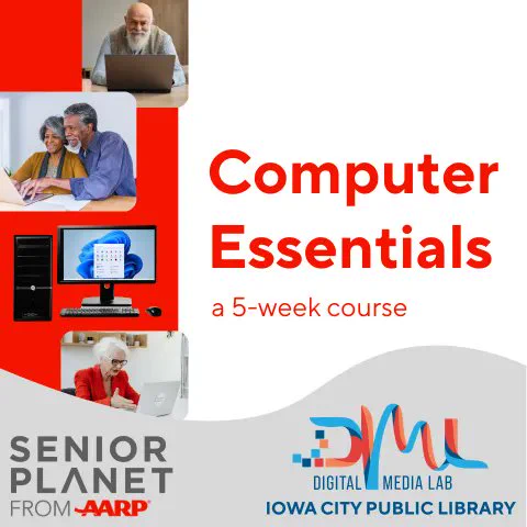 Computer Essentials. A 5-week course. Senior Planet from AARP. Digital Media Lab. Iowa City Public Library.