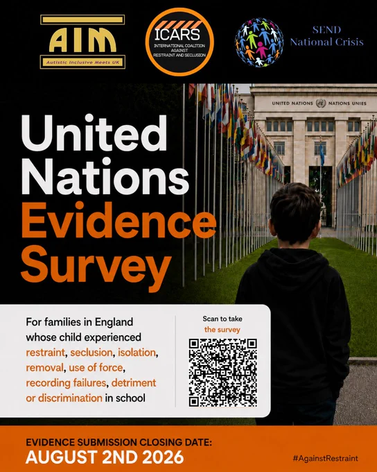 Graphic for the ICARS United Nations Evidence Survey. The image shows a child seen from behind facing the United Nations building in Geneva, with rows of international flags on either side. Large text reads “United Nations Evidence Survey.” The graphic says the survey is for families in England whose child experienced restraint, seclusion, isolation, removal, use of force, recording failures, detriment or discrimination in school. Logos for Autistic Inclusive Meets UK, ICARS, and SEND National Crisis appear at the top. A QR code says “Scan to take the survey.” The closing date is shown as August 2nd 2026, with the hashtag #AgainstRestraint.