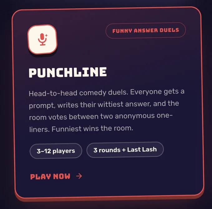 Punchline - Head-to-head comedy duels. Everyone gets a prompt, writes their wittiest answer, and the room votes between two anonymous one-liners. Funniest wins the room. 3-12 Players 3 rounds   Last Lash 