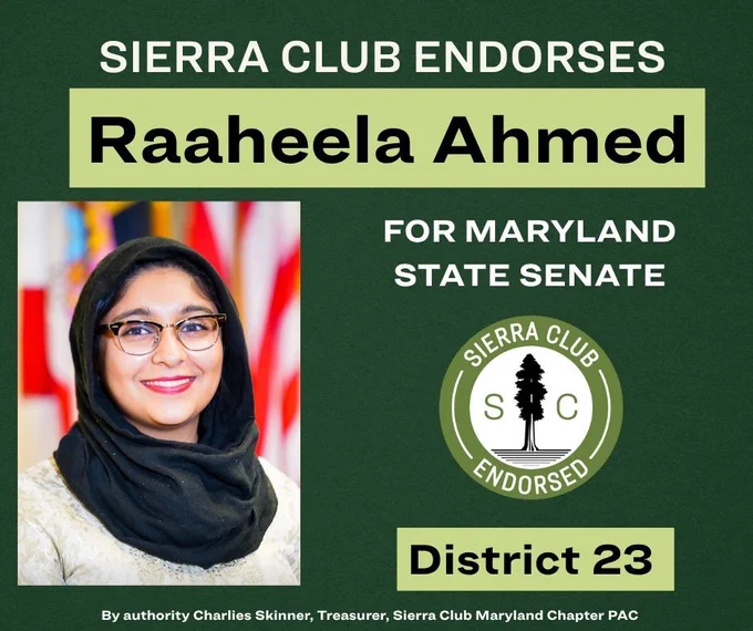 Sierra Club Endorses Raaheela Ahmed for Maryland State Senate District 23 with image of Raaheela Ahmed. Sierra Club disclaimer is at the bottom of the image reading "By authority, Charles Skinner, Treasurer, Sierra Club Maryland Chapter PAC"