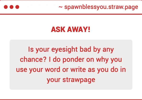 strawpage ask: Is your eyesight bad by any chance? I do ponder on why you use your word or write as you do in your strawpage