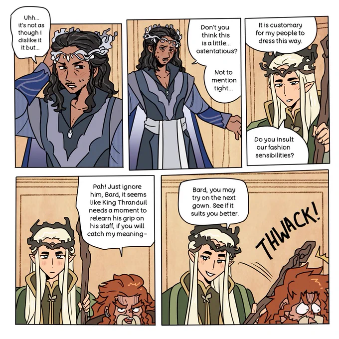 Hobbit fancomic featuring Bard, Thranduil and Dáin. Bard is wearing an elvish gown and crown and saying hesitantly that he doesn't dislike it but it's a little ostentatious and on the tighter side. Thranduil replies it's customary for his people to dress this way and asks if Bard means to insult their fashion. Dáin interjects that Bard should ignore Thranduil because he 'needs a moment to relearn his grip on his staff' and Thranduil whacks Dáin with his staff and tells Bard to try on something else to see if it suits him better.