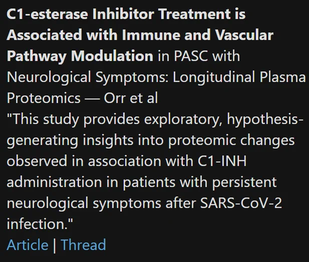 C1-esterase Inhibitor Treatment is Associated with Immune and Vascular Pathway Modulation in PASC with Neurological Symptoms: Longitudinal Plasma Proteomics — Orr et al
"This study provides exploratory, hypothesis-generating insights into proteomic changes observed in association with C1-INH administration in patients with persistent neurological symptoms after SARS-CoV-2 infection."
Article | Thread