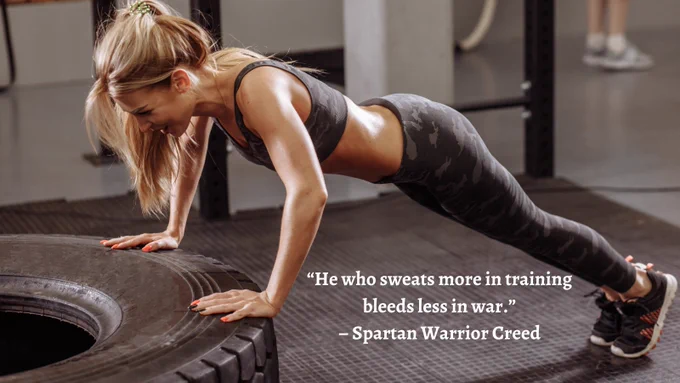 “He who sweats more in training bleeds less in war.” – Spartan Warrior Creed