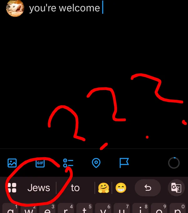 screencap of the text input box on twitter in which I have typed "you're welcome" and autosuggest beneath featuring the words "Jews," "to," and a couple of emojis. I have circled "Jews" and scribbled question marks. because why would that be the most likely next word. why. 