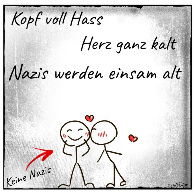 Zwei küssende Strichmännchen
Aufschrift: Kopf voll Hass
Herz ganz kalt
Nazis werden einsam alt