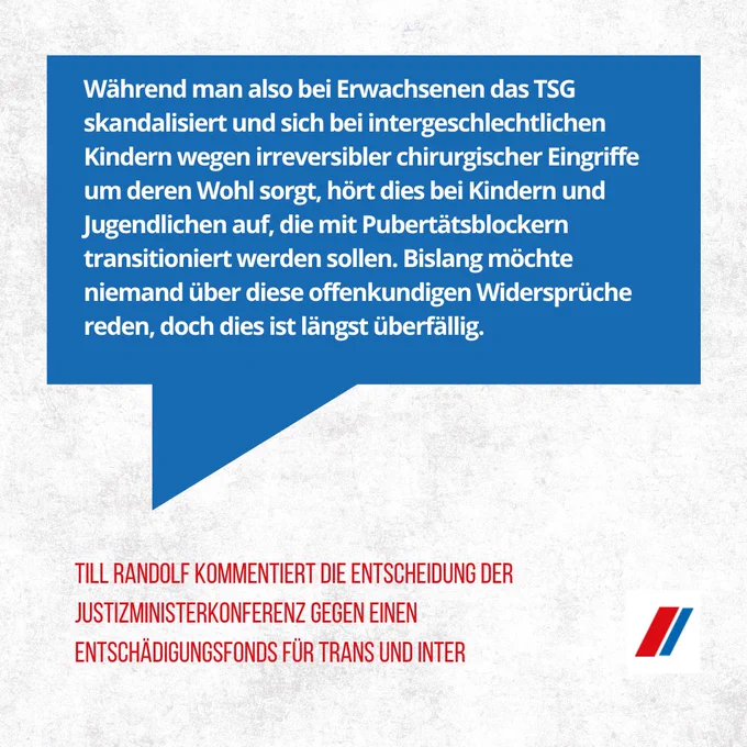 Die Grafik enthält folgendes Zitat: Während man also bei Erwachsenen das TSG skandalisiert und sich bei intergeschlechtlichen Kindern wegen irreversibler chirurgischer Eingriffe um deren Wohl sorgt, hört dies bei Kindern und Jugendlichen auf, die mit Pubertätsblockern transitioniert werden sollen. Bislang möchte niemand über diese offenkundigen Widersprüche reden, doch dies ist längst überfällig.