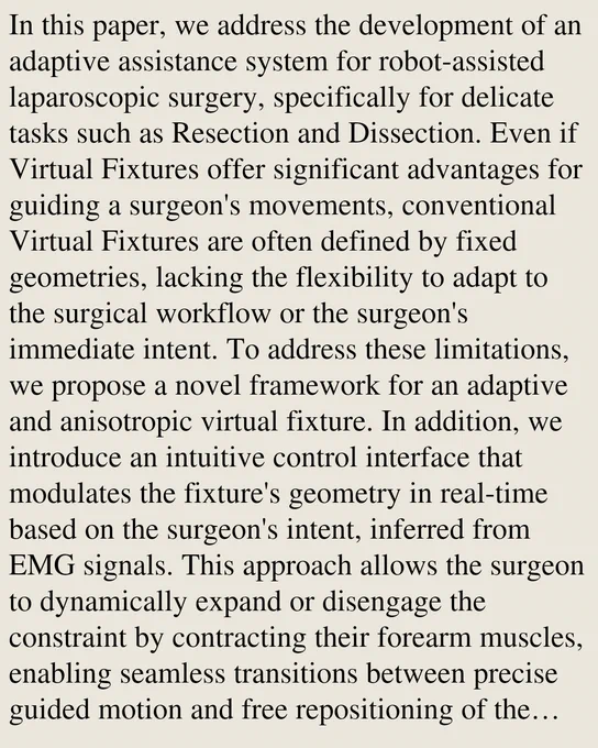 In this paper, we address the development of an adaptive assistance system for robot-assisted laparoscopic surgery, specifically for delicate tasks such as Resection and Dissection. Even if Virtual Fixtures offer significant advantages for guiding a surgeon's movements, conventional Virtual Fixtures are often defined by fixed geometries, lacking the flexibility to adapt to the surgical workflow or the surgeon's immediate intent. To address these limitations, we propose a novel framework for an adaptive and anisotropic virtual fixture. In addition, we introduce an intuitive control interface that modulates the fixture's geometry in real-time based on the surgeon's intent, inferred from EMG signals. This approach allows the surgeon to dynamically expand or disengage the constraint by contracting their forearm muscles, enabling seamless transitions between precise guided motion and free repositioning of the tool. Experimental results from a pilot user study, based on a standardized surgic