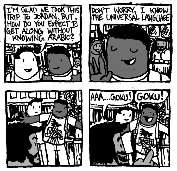 A man is backpacking with his friend and says to him "I'm glad we took this trip to Jordan, but how do you expect to get along without knowing Arabic?" His friend says "don't worry, I know the universal language." His friend is revealed to be wearing a Goku shirt. A Jordanian man points to it and says "AAA... Goku!" The man wearing the Goku shirt says "Goku!"
