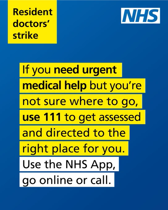 Resident doctor strike. If you need urgent medical help but you’re not sure where to go, use 111 to get assessed and directed to the right place for you.