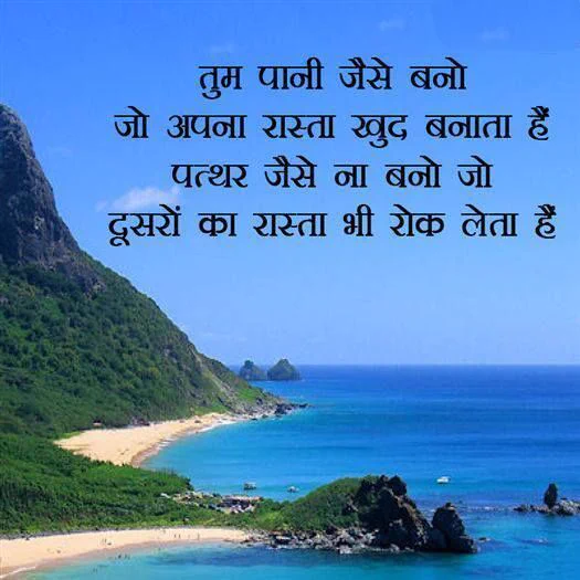 तुम पानी जैसे बनो, जो अपना रास्ता खुद बनाता है। पत्थर जैसे ना बनो, जो दूसरों का रास्ता भी रोक लेता है।