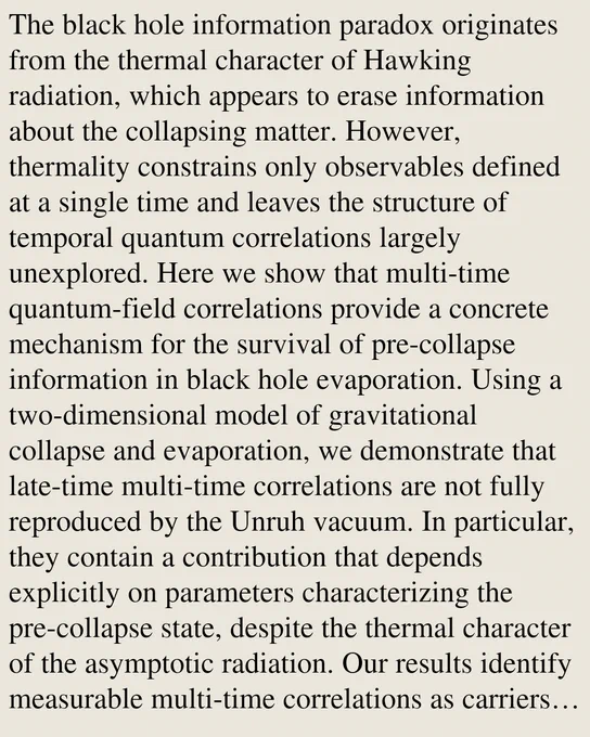 The black hole information paradox originates from the thermal character of Hawking radiation, which appears to erase information about the collapsing matter. However, thermality constrains only observables defined at a single time and leaves the structure of temporal quantum correlations largely unexplored. Here we show that multi-time quantum-field correlations provide a concrete mechanism for the survival of pre-collapse information in black hole evaporation. Using a two-dimensional model of gravitational collapse and evaporation, we demonstrate that late-time multi-time correlations are not fully reproduced by the Unruh vacuum. In particular, they contain a contribution that depends explicitly on parameters characterizing the pre-collapse state, despite the thermal character of the asymptotic radiation. Our results identify measurable multi-time correlations as carriers of information in Hawking radiation and suggest that formulations of the black hole information paradox based sol