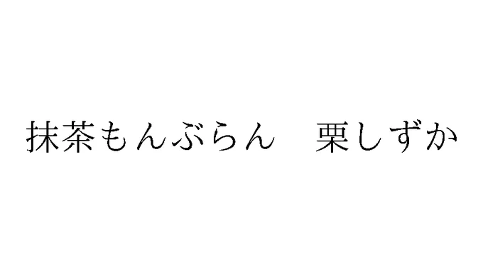 標準文字: 抹茶もんぶらん 栗しずか