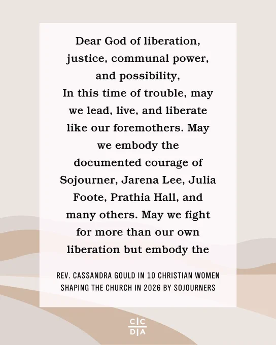 Dear God of liberation, justice, communal power, and possibility, In this time of trouble, may we lead, live, and liberate like our foremothers. May we embody the documented courage of Sojourner, Jarena Lee, Julia Foote, Prathia Hall, and many others. May we fight for more than our own liberation but embody the

Rev. Cassandra Gould in 10 Christian Women Shaping the Church in 2026 by Sojourners