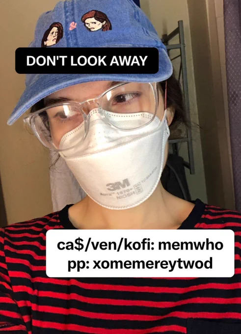 a selfie of me, heather, a white woman with brown hair and brown eyes. i’m wearing a denim tegan and sara baseball cap, clear lenses, and a white n95 respirator mask. and striped tshirt. i’m looking to the side. i added text that says DON’T LOOK AWAY. ca$, venmo, kofi is memWho. paypal: xomemereytwod