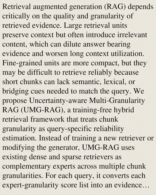 Retrieval augmented generation (RAG) depends critically on the quality and granularity of retrieved evidence. Large retrieval units preserve context but often introduce irrelevant content, which can dilute answer bearing evidence and worsen long context utilization. Fine-grained units are more compact, but they may be difficult to retrieve reliably because short chunks can lack semantic, lexical, or bridging cues needed to match the query. We propose Uncertainty-aware Multi-Granularity RAG (UMG-RAG), a training-free hybrid retrieval framework that treats chunk granularity as query-specific reliability estimation. Instead of training a new retriever or modifying the generator, UMG-RAG uses existing dense and sparse retrievers as complementary experts across multiple chunk granularities. For each query, it converts each expert-granularity score list into an evidence distribution, estimates reliability from distribution entropy, and fuses candidates according to query-specific semantic, l