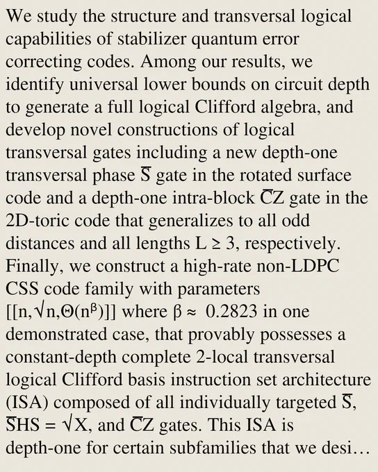 We study the structure and transversal logical capabilities of stabilizer quantum error correcting codes. Among our results, we identify universal lower bounds on circuit depth to generate a full logical Clifford algebra, and develop novel constructions of logical transversal gates including a new depth-one transversal phase S̅ gate in the rotated surface code and a depth-one intra-block C̅Z gate in the 2D-toric code that generalizes to all odd distances and all lengths L≥3, respectively. Finally, we construct a high-rate non-LDPC CSS code family with parameters [[n,√n,Θ(nᵝ)]] where β≈ 0.2823 in one demonstrated case, that provably possesses a constant-depth complete 2-local transversal logical Clifford basis instruction set architecture (ISA) composed of all individually targeted S̅, S̅HS = √X, and C̅Z gates. This ISA is depth-one for certain subfamilies that we design and generally constant-depth under certain conditions. The code family is built from a small code with parameters [[n